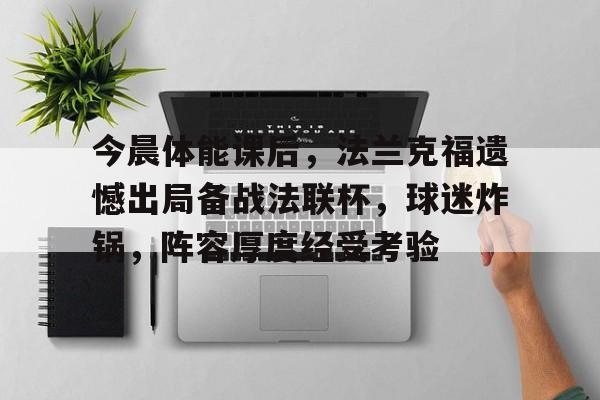 今晨体能课后，法兰克福遗憾出局备战法联杯，球迷炸锅，阵容厚度经受考验的简单介绍