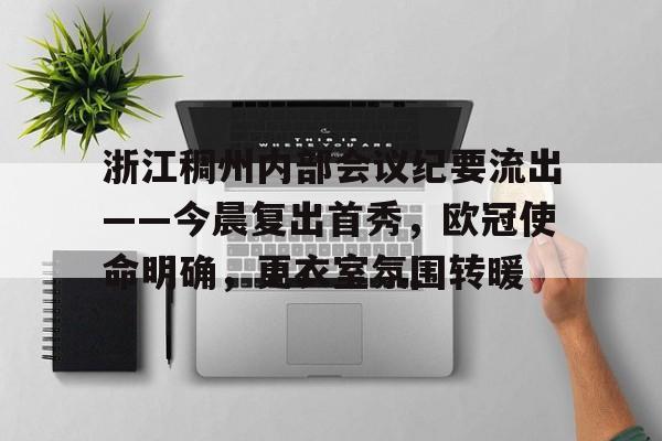 浙江稠州内部会议纪要流出——今晨复出首秀,欧冠使命明确,更衣室氛围转暖的简单介绍 浙江稠州内部会议纪要流出——今晨复出首秀,欧冠使命明确,更衣室氛围转暖的简单介绍