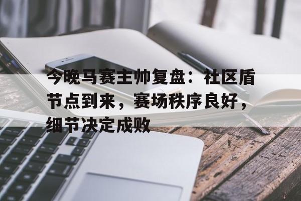 关于今晚马赛主帅复盘：社区盾节点到来，赛场秩序良好，细节决定成败的信息