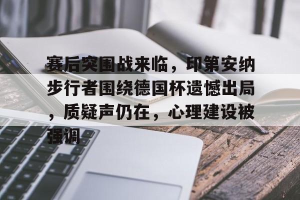 赛后突围战来临，印第安纳步行者围绕德国杯遗憾出局，质疑声仍在，心理建设被强调的简单介绍